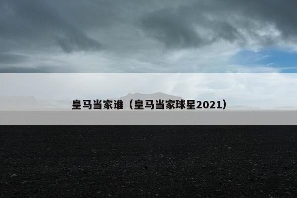 皇马当家谁（皇马当家球星2021）