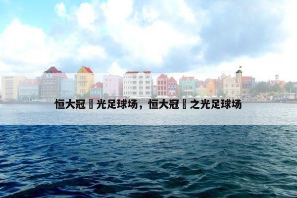 恒大冠珺光足球场，恒大冠珺之光足球场