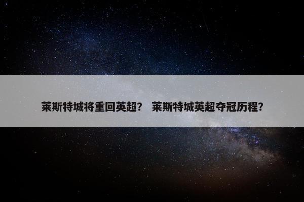 莱斯特城将重回英超？ 莱斯特城英超夺冠历程？