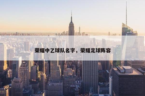荣耀中乙球队名字，荣耀足球阵容