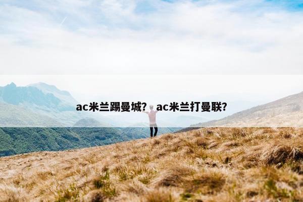 ac米兰踢曼城？ ac米兰打曼联？