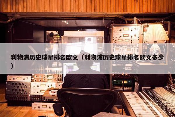 利物浦历史球星排名欧文（利物浦历史球星排名欧文多少）