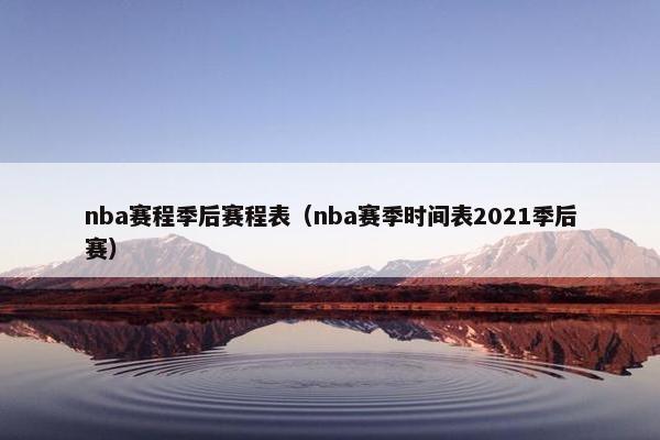 nba赛程季后赛程表（nba赛季时间表2021季后赛）