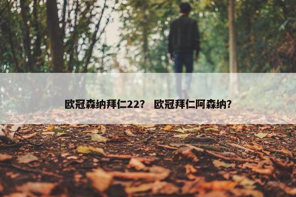 欧冠森纳拜仁22？ 欧冠拜仁阿森纳？