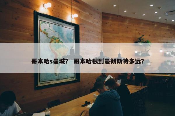 哥本哈s曼城？ 哥本哈根到曼彻斯特多远？