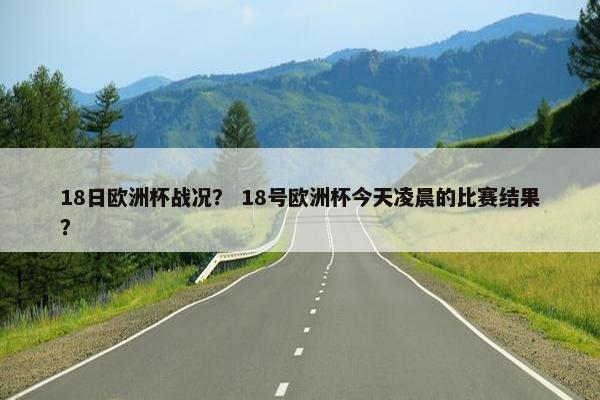 18日欧洲杯战况？ 18号欧洲杯今天凌晨的比赛结果？