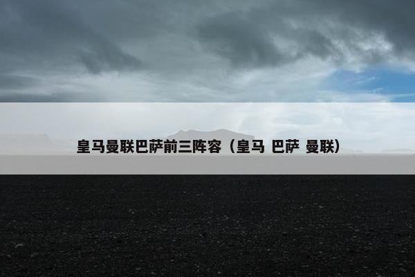 皇马曼联巴萨前三阵容（皇马 巴萨 曼联）