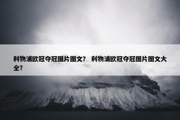 利物浦欧冠夺冠图片图文？ 利物浦欧冠夺冠图片图文大全？