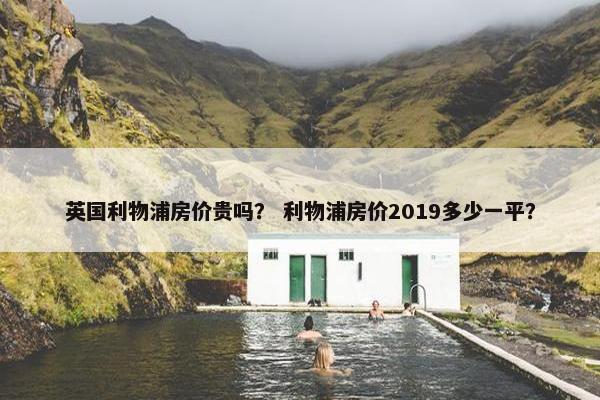 英国利物浦房价贵吗？ 利物浦房价2019多少一平？