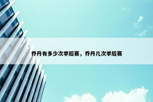 乔丹有多少次季后赛，乔丹几次季后赛