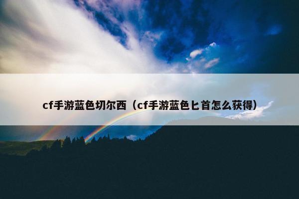 cf手游蓝色切尔西（cf手游蓝色匕首怎么获得）