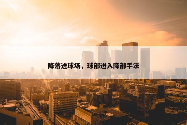 降落进球场，球部进入降部手法