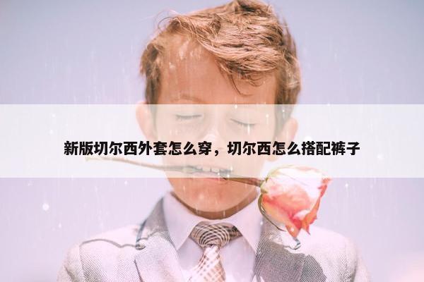 新版切尔西外套怎么穿，切尔西怎么搭配裤子