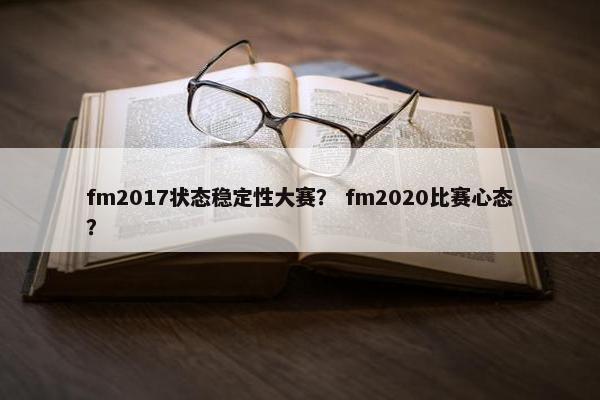 fm2017状态稳定性大赛？ fm2020比赛心态？