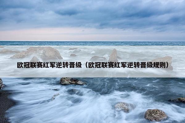 欧冠联赛红军逆转晋级（欧冠联赛红军逆转晋级规则）