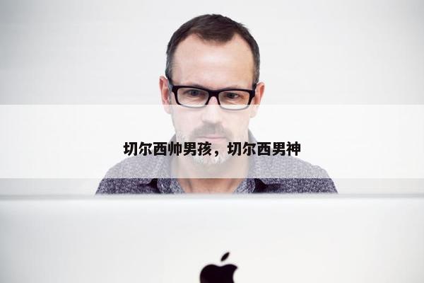 切尔西帅男孩，切尔西男神