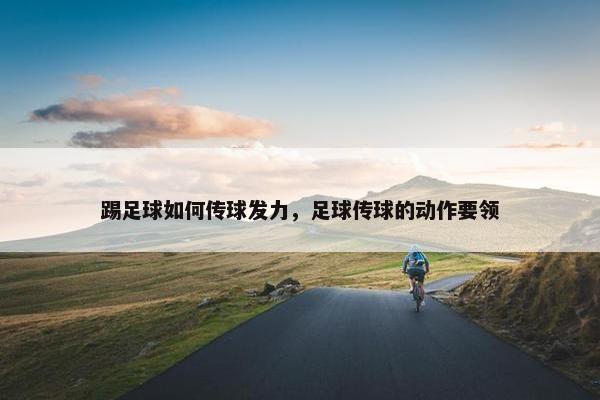踢足球如何传球发力，足球传球的动作要领