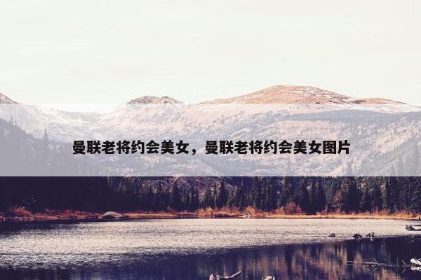 曼联老将约会美女，曼联老将约会美女图片