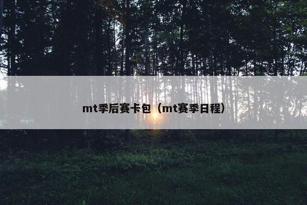 mt季后赛卡包（mt赛季日程）