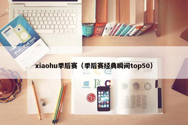 xiaohu季后赛（季后赛经典瞬间top50）