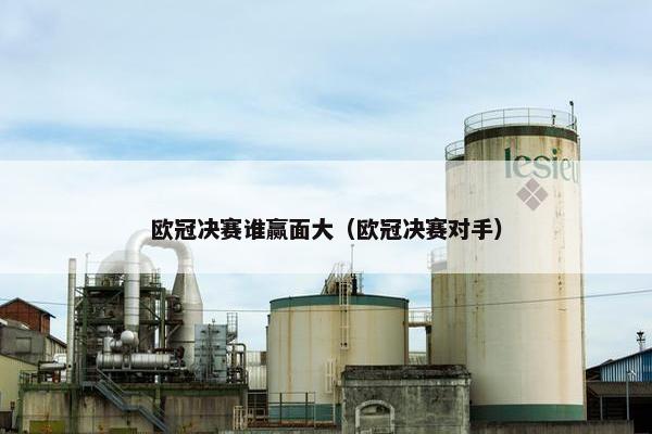 欧冠决赛谁赢面大（欧冠决赛对手）
