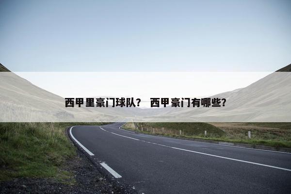 西甲里豪门球队？ 西甲豪门有哪些？