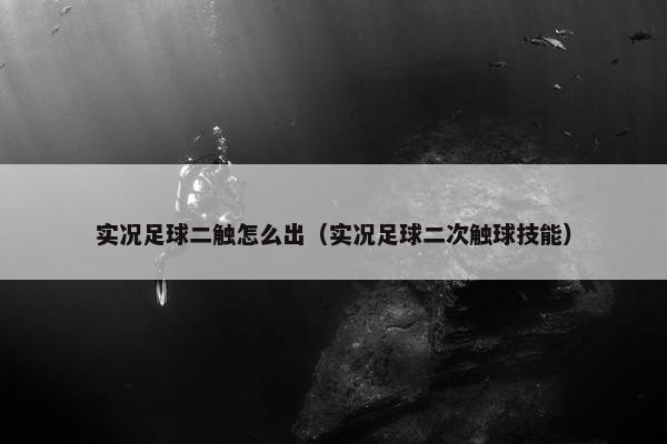 实况足球二触怎么出（实况足球二次触球技能）