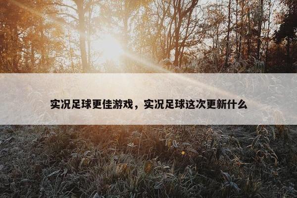 实况足球更佳游戏，实况足球这次更新什么