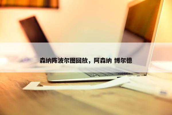 森纳阵波尔图回放，阿森纳 博尔德