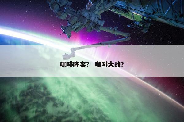 咖啡阵容？ 咖啡大战？