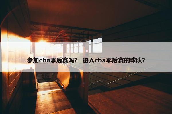 参加cba季后赛吗？ 进入cba季后赛的球队？