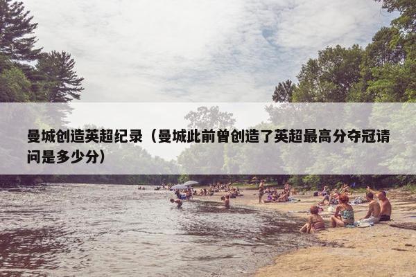 曼城创造英超纪录（曼城此前曾创造了英超最高分夺冠请问是多少分）
