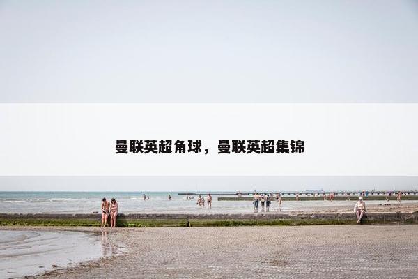 曼联英超角球，曼联英超集锦