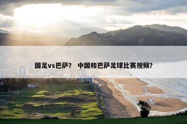 国足vs巴萨？ 中国和巴萨足球比赛视频？