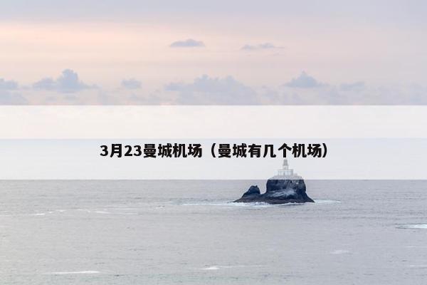 3月23曼城机场（曼城有几个机场）