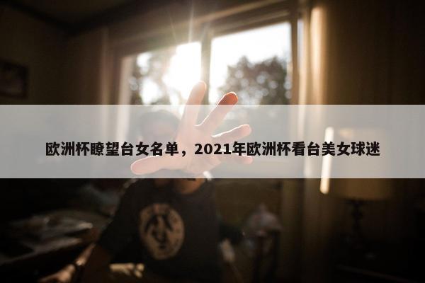 欧洲杯瞭望台女名单，2021年欧洲杯看台美女球迷
