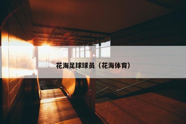 花海足球球员（花海体育）