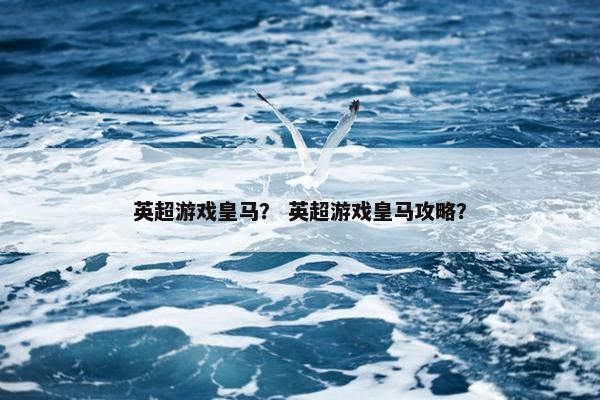 英超游戏皇马？ 英超游戏皇马攻略？