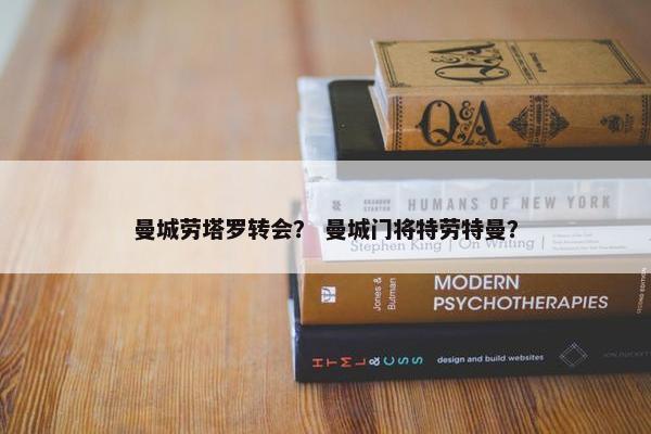 曼城劳塔罗转会？ 曼城门将特劳特曼？