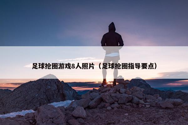 足球抢圈游戏8人照片（足球抢圈指导要点）
