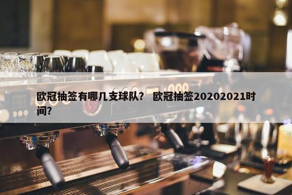 欧冠抽签有哪几支球队？ 欧冠抽签20202021时间？