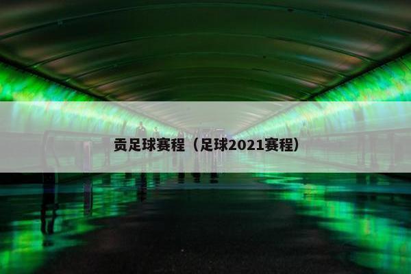 贡足球赛程（足球2021赛程）