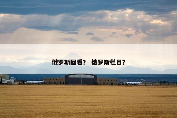 俄罗斯回看？ 俄罗斯栏目？