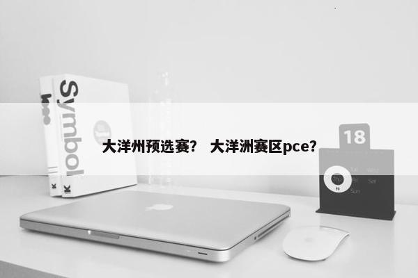 大洋州预选赛？ 大洋洲赛区pce？