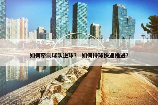 如何牵制球队进球？ 如何持球快速推进？