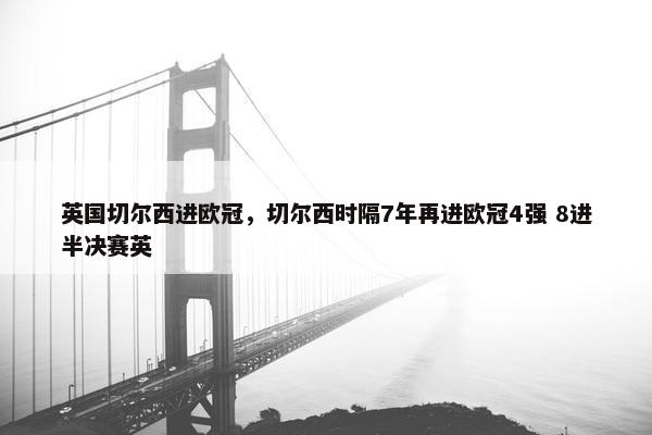 英国切尔西进欧冠，切尔西时隔7年再进欧冠4强 8进半决赛英