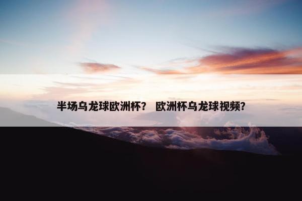 半场乌龙球欧洲杯？ 欧洲杯乌龙球视频？