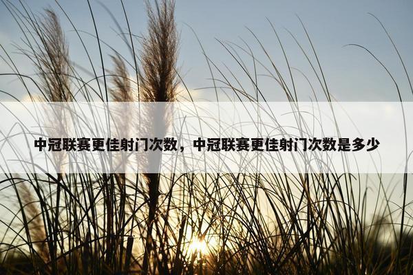 中冠联赛更佳射门次数，中冠联赛更佳射门次数是多少