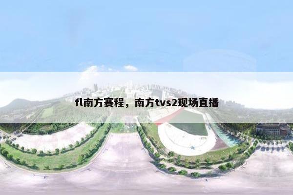 fl南方赛程，南方tvs2现场直播