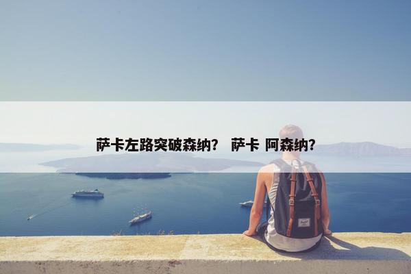 萨卡左路突破森纳？ 萨卡 阿森纳？